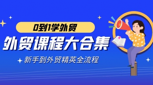 【副业9041期】外贸-课程大合集，0到1学外贸，新手到外贸精英全流程-副业大全