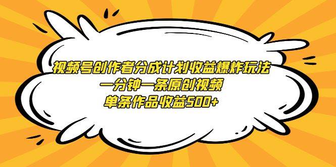 视频号创作者分成计划收益爆炸玩法，一分钟一条原创视频，单条作品收益500+-副业大全