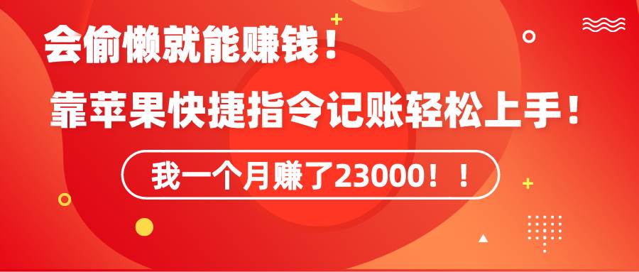 《会偷懒就能赚钱！靠苹果快捷指令自动记账轻松上手，一个月变现23000！》-副业大全