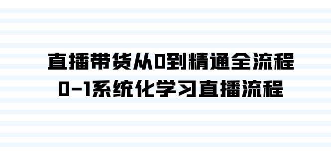 直播带货从0到精通全流程，0-1系统化学习直播流程（35节课）-副业大全