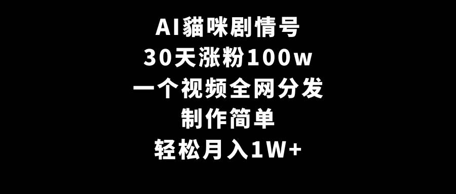 AI貓咪剧情号，30天涨粉100w，制作简单，一个视频全网分发，轻松月入1W+-副业大全