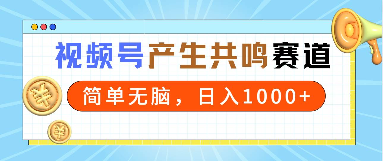 2024年视频号，产生共鸣赛道，简单无脑，一分钟一条视频，日入1000+-副业大全