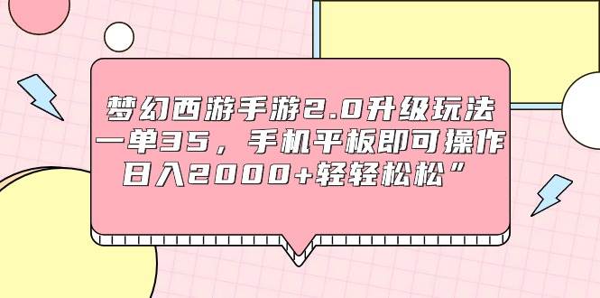 梦幻西游手游2.0升级玩法，一单35，手机平板即可操作，日入2000+轻轻松松”-副业大全