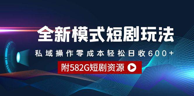 全新模式短剧玩法–私域操作零成本轻松日收600+（附582G短剧资源）-副业大全