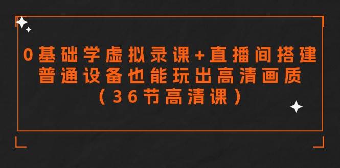 零基础学虚拟录课+直播间搭建，普通设备也能玩出高清画质（36节高清课）-副业大全