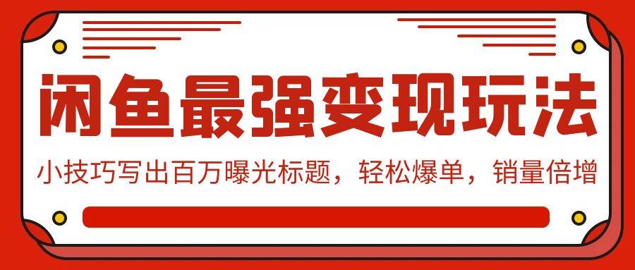 闲鱼最强变现玩法：小技巧写出百万曝光标题，轻松爆单，销量倍增-副业大全
