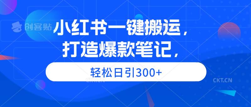 小红书一键搬运，打造爆款笔记，轻松日引300+-副业大全