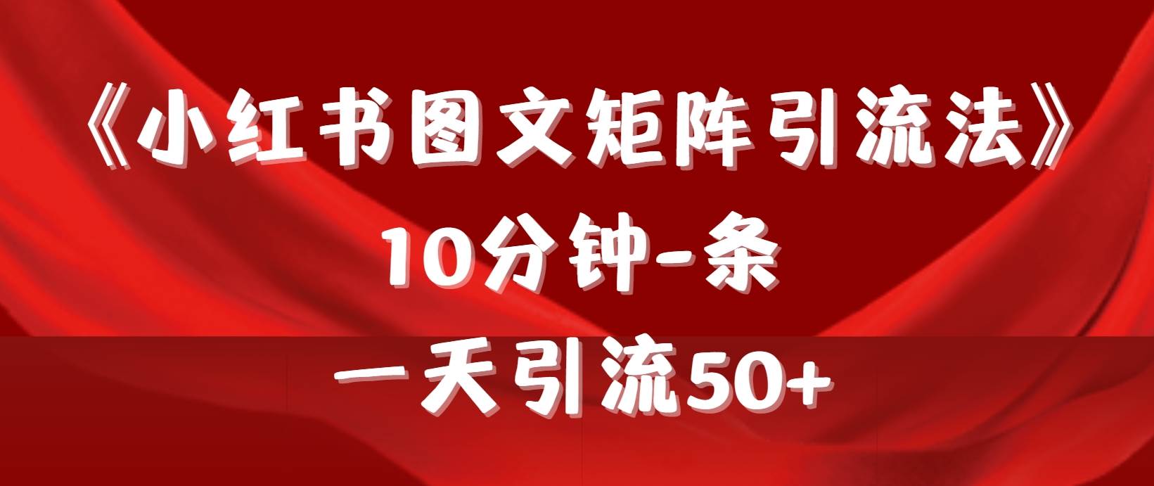 《小红书图文矩阵引流法》 10分钟-条 ，一天引流50+-副业大全