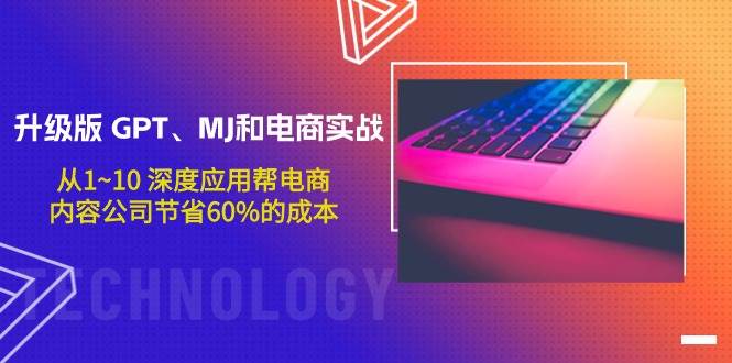 升级版 GPT、MJ和电商实战，从1~10 深度应用帮电商、内容公司节省60%的成本-副业大全