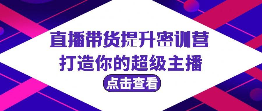 直播带货提升特训营，打造你的超级主播（3节直播课+配套资料）-副业大全