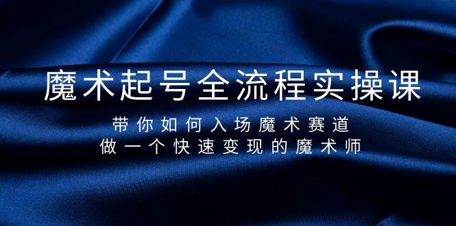 魔术起号全流程实操课，带你如何入场魔术赛道，做一个快速变现的魔术师-副业大全