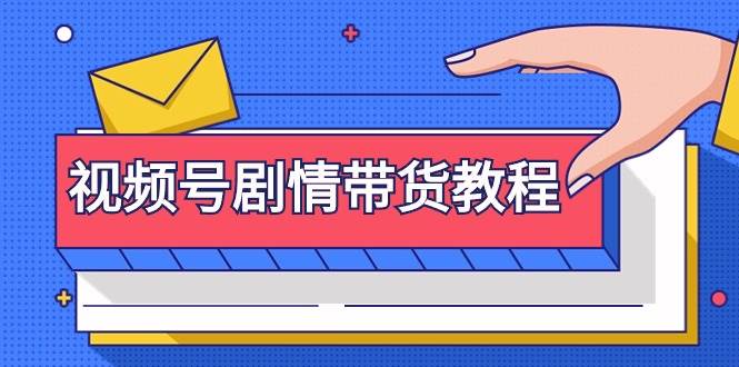 视频号剧情带货教程：注册视频号-找剧情视频-剪辑-修改剧情-去重/等等-副业大全