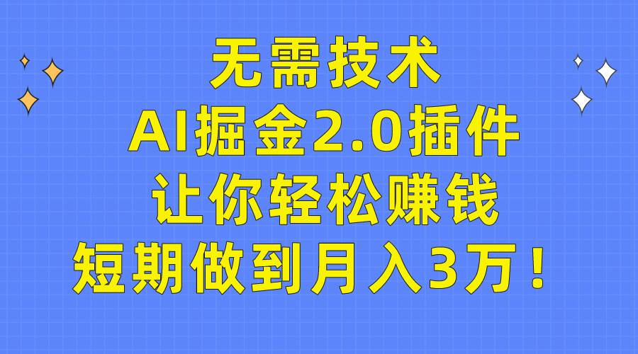 无需技术，AI掘金2.0插件让你轻松赚钱，短期做到月入3万！-副业大全