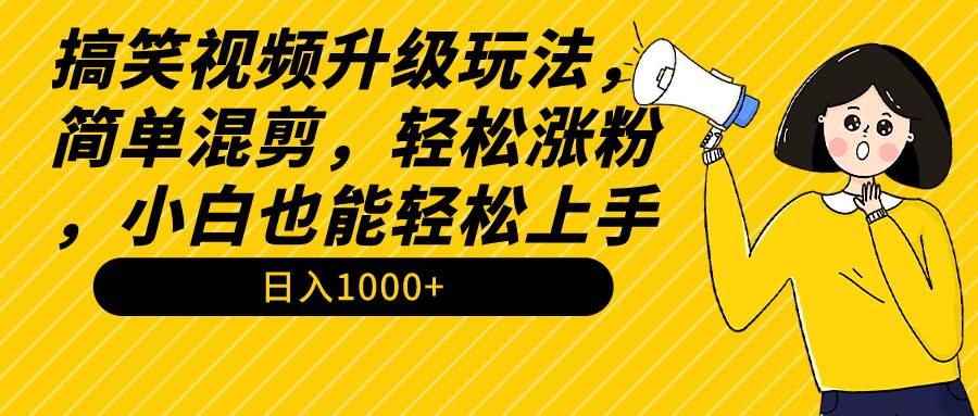 搞笑视频升级玩法，简单混剪，轻松涨粉，小白也能上手，日入1000+教程+素材-副业大全