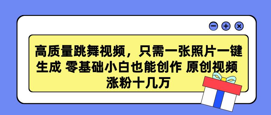 高质量跳舞视频，只需一张照片一键生成 零基础小白也能创作 原创视频 涨…-副业大全