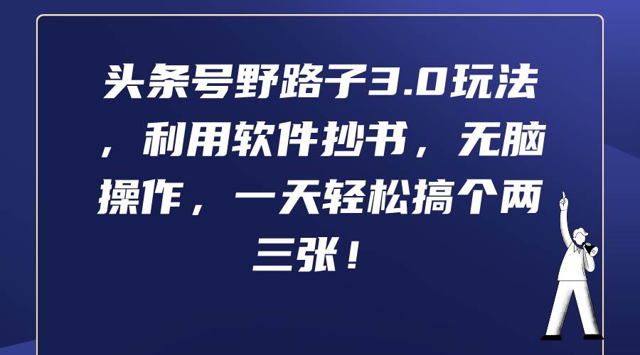 头条号野路子3.0玩法，利用软件抄书，无脑操作，一天轻松搞个两三张！-副业大全