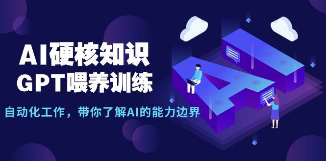 AI硬核知识-GPT喂养训练，自动化工作，带你了解AI的能力边界（10节课）-副业大全
