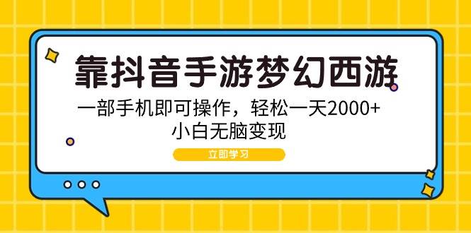 靠抖音手游梦幻西游，一部手机即可操作，轻松一天2000+，小白无脑变现-副业大全
