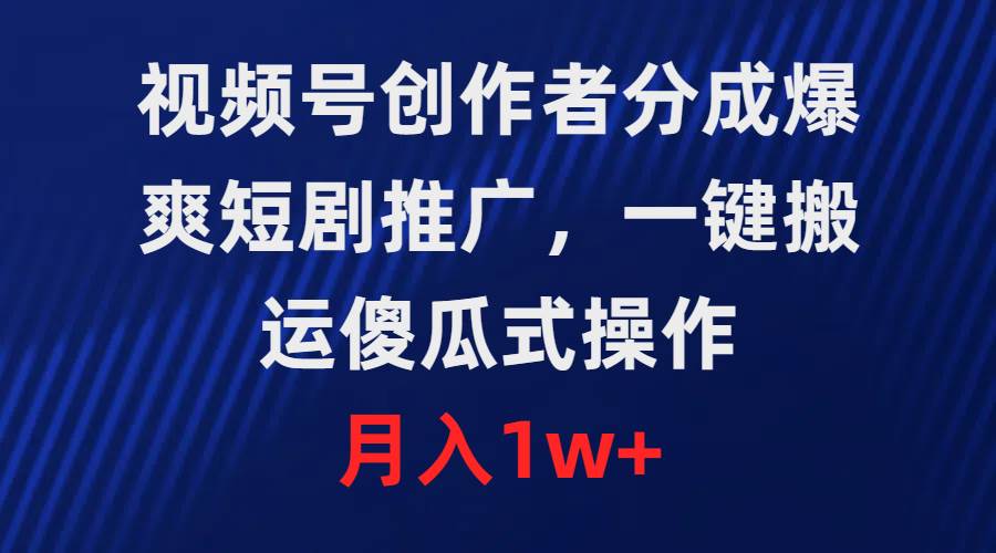 视频号创作者分成，爆爽短剧推广，一键搬运，傻瓜式操作，月入1w+-副业大全
