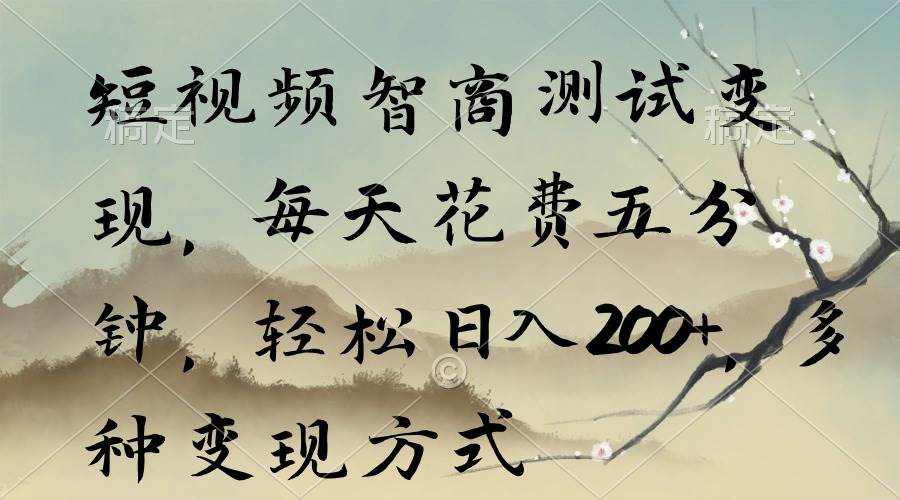 短视频智商测试变现，每天花费五分钟，轻松日入200+，多种变现方式-副业大全