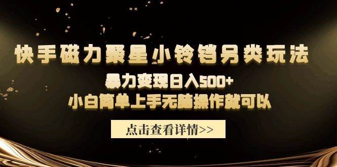 快手磁力聚星小铃铛另类玩法，暴力变现日入500+小白简单上手无脑操作就可以-副业大全