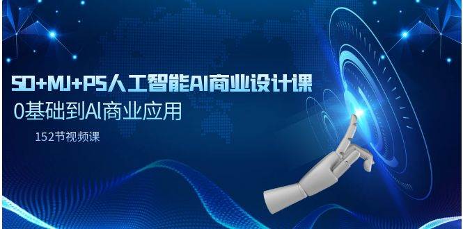 SD+MJ+PS人工智能AI商业设计课，0基础到Al商业应用（152节课）-副业大全