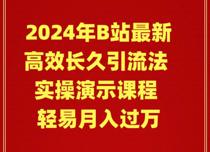 2024年B站最新高效长久引流法 实操演示课程 轻易月入过万-副业大全