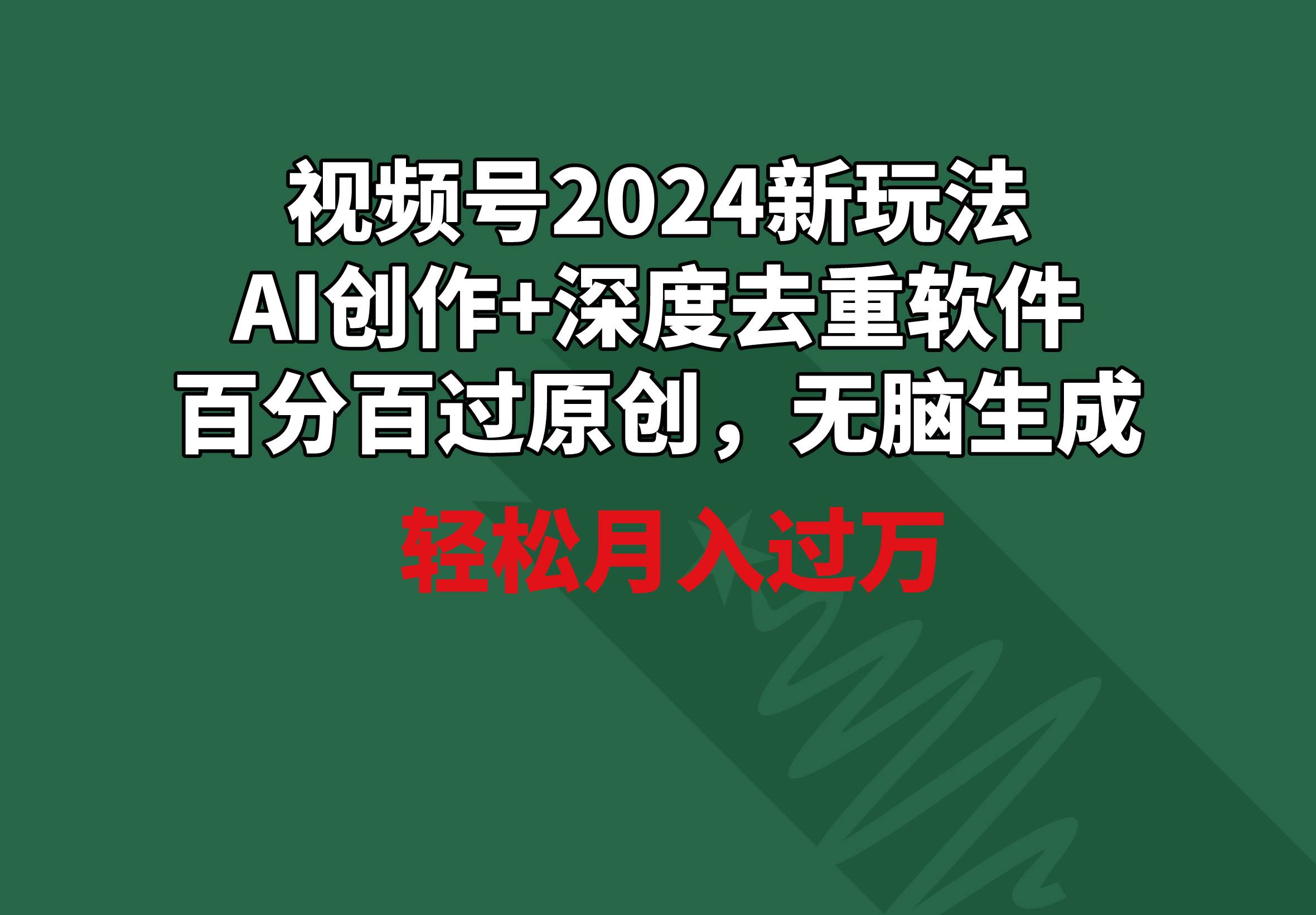 视频号2024新玩法，AI创作+深度去重软件 百分百过原创，无脑生成，月入过万-副业大全