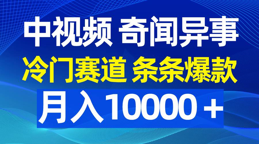 中视频奇闻异事，冷门赛道条条爆款，月入10000＋-副业大全