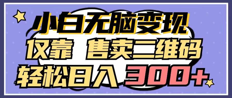 小白无脑变现，仅靠售卖二维码，轻松日入300+-副业大全