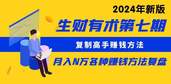 生财有术第七期：复制高手赚钱方法 月入N万各种方法复盘（更新到24年0313）-副业大全