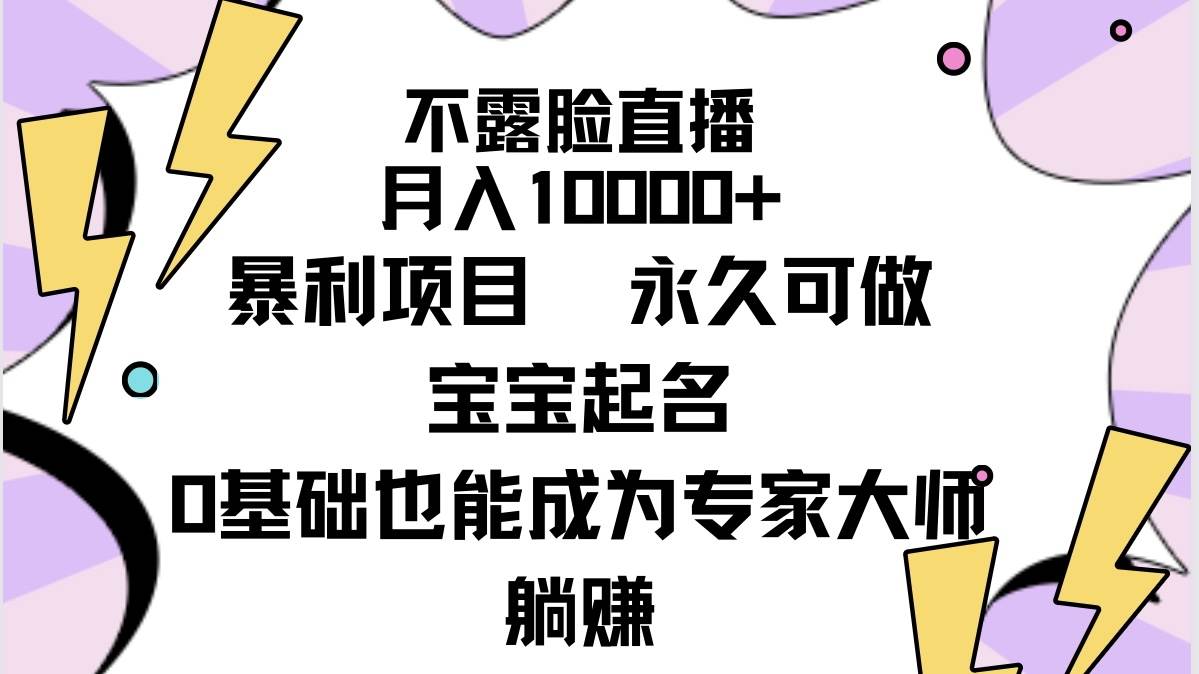 不露脸直播，月入10000+暴利项目，永久可做，宝宝起名（详细教程+软件）-副业大全