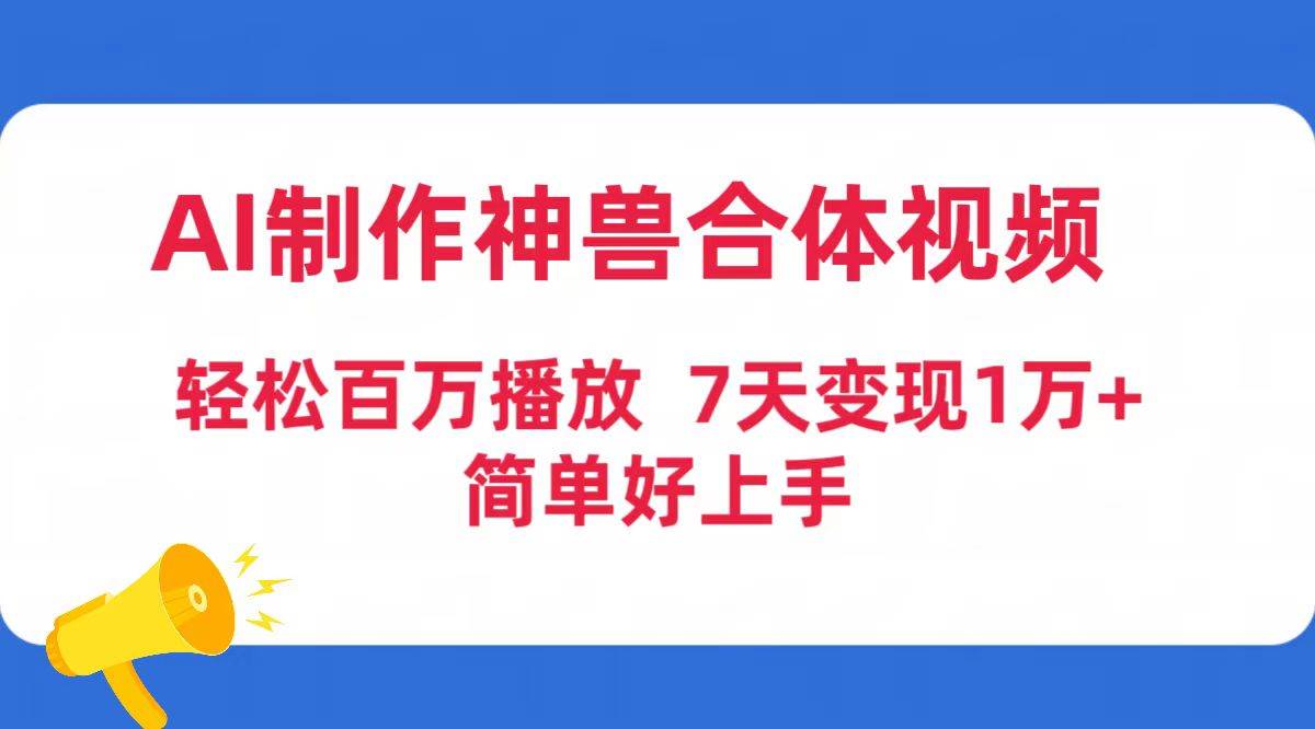 AI制作神兽合体视频，轻松百万播放，七天变现1万+简单好上手（工具+素材）-副业大全