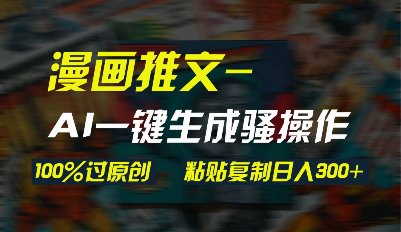 AI一键生成漫画爆款视频，3分钟1条双重去重100%过原创，粘贴复制日入300+-副业大全