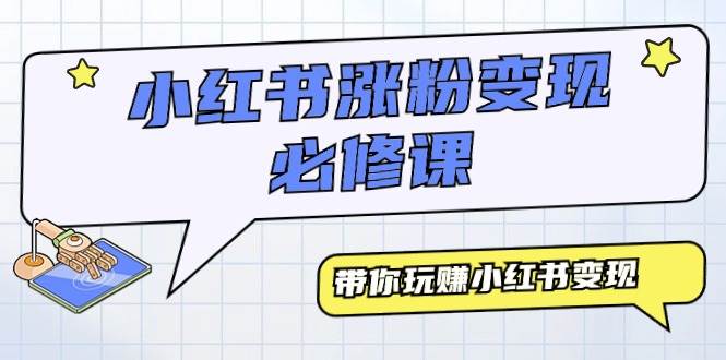 小红书涨粉变现必修课，带你玩赚小红书变现（9节课）-副业大全