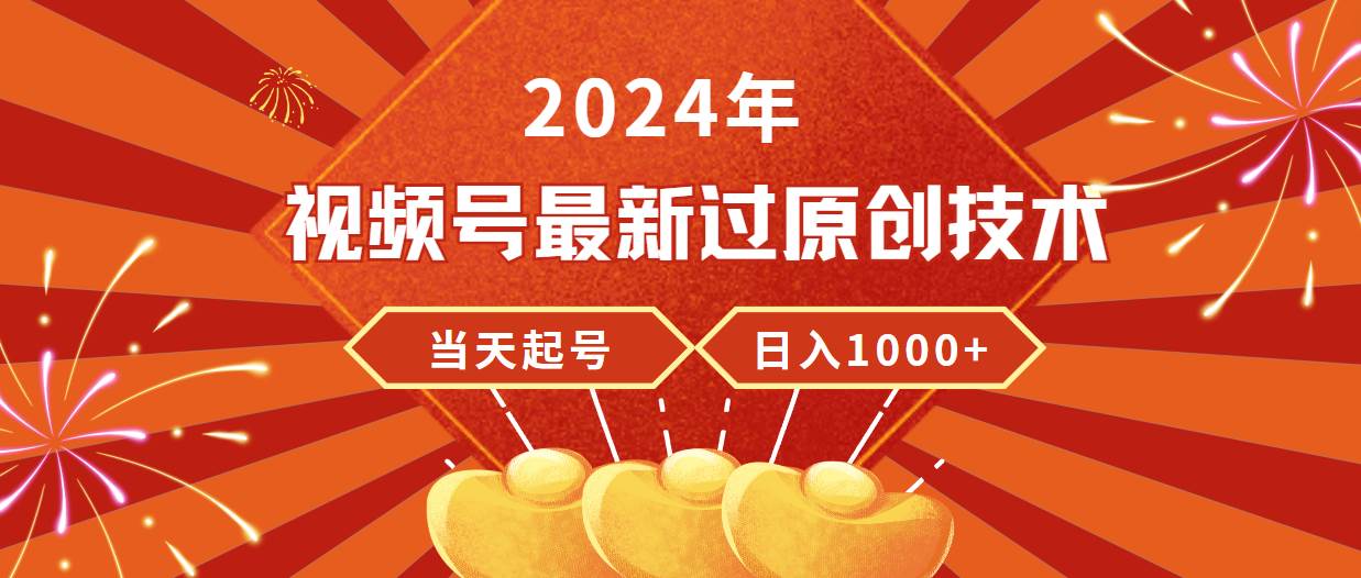 2024年视频号最新过原创技术，当天起号，收入稳定，日入1000+-副业大全
