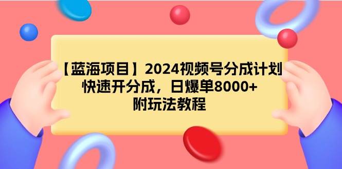 【蓝海项目】2024视频号分成计划，快速开分成，日爆单8000+，附玩法教程-副业大全