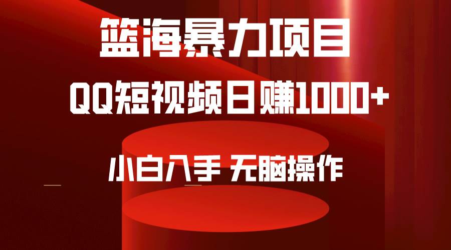 2024年篮海项目，QQ短视频暴力赛道，小白日入1000+，无脑操作，简单上手。-副业大全