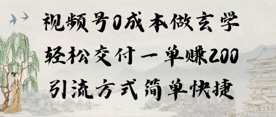 视频号0成本做玄学轻松交付一单赚200引流方式简单快捷（教程+软件）-副业大全