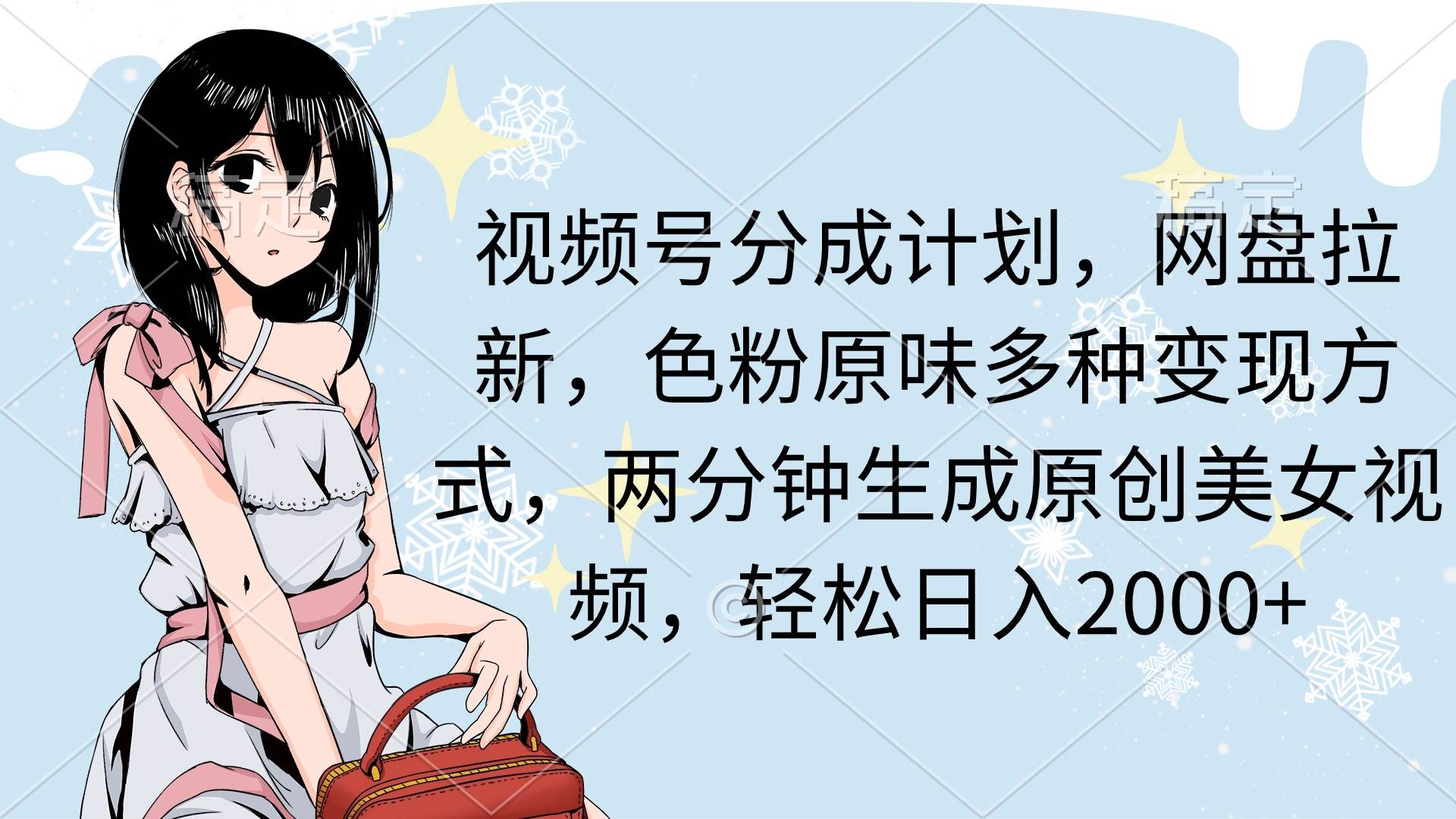 视频号分成计划，网盘拉新，色粉原味多种变现方式，两分钟生成原创美女…-副业大全