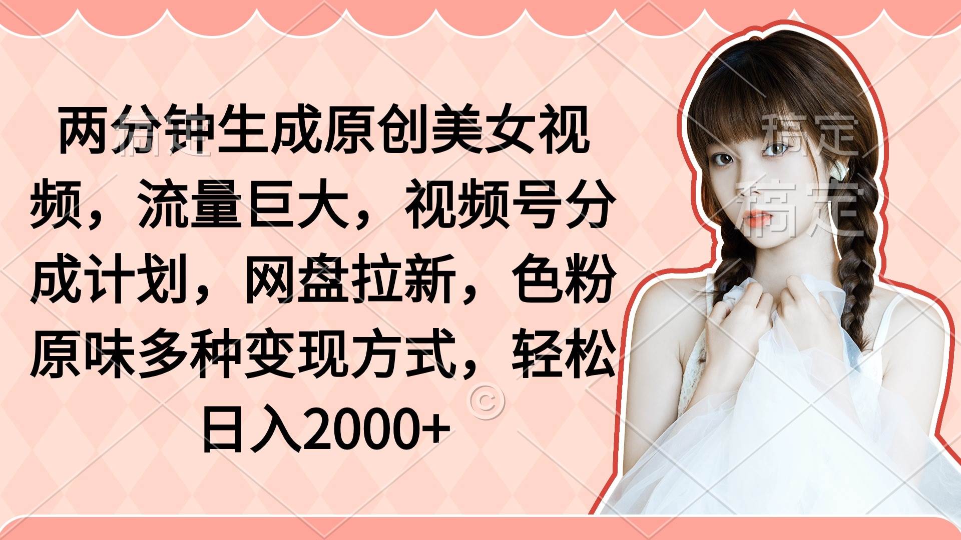 两分钟生成原创美女视频，流量巨大，视频号分成计划，网盘拉新，色粉原…-副业大全