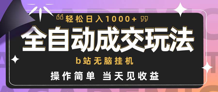 全自动成交  b站无脑挂机 小白闭眼操作 轻松日入1000+ 操作简单 当天见收益-副业大全