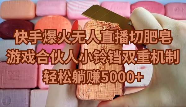 快手爆火无人直播切肥皂，游戏合伙人小铃铛双重机制，轻松躺赚5000+-副业大全