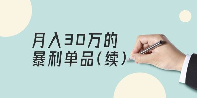 某公众号付费文章《月入30万的暴利单品(续)》客单价三四千，非常暴利-副业大全