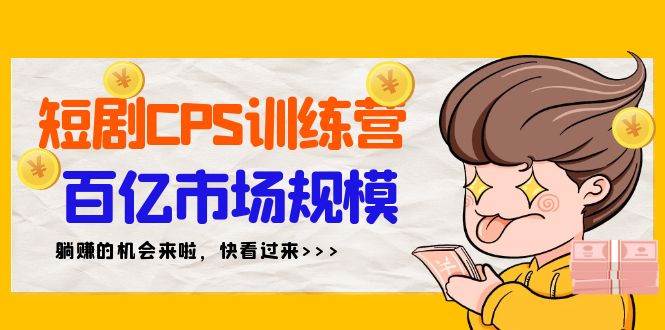 短剧CPS特训营，百亿市场规模，新手可躺赚的项目（35节）-副业大全