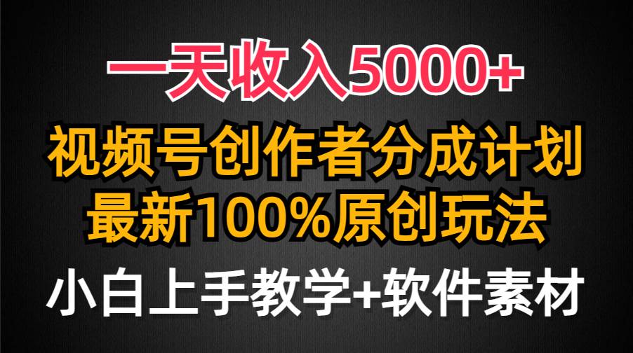 一天收入5000+，视频号创作者分成计划，最新100%原创玩法，小白也可以轻…-副业大全