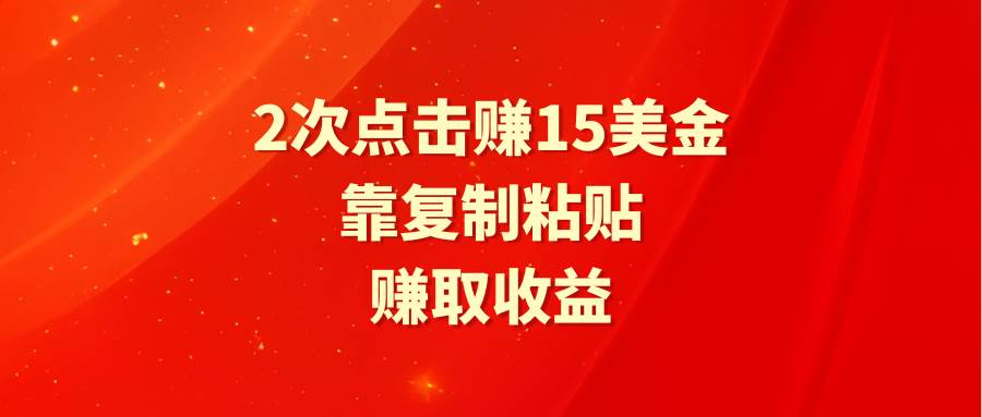 靠2次点击赚15美金，复制粘贴就能赚取收益-副业大全