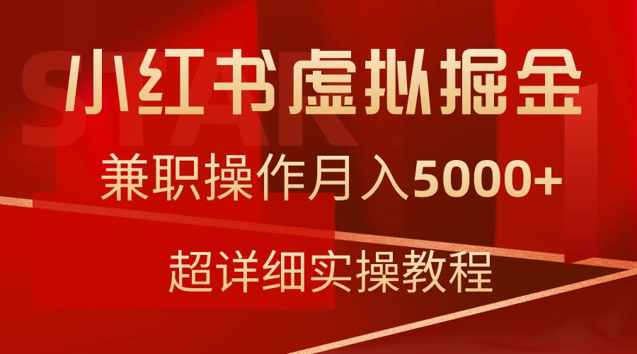 小红书虚拟掘金，兼职操作月入5000+，超详细教程-副业大全