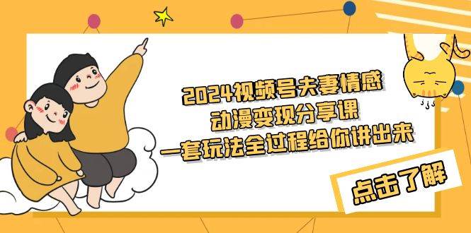 2024视频号夫妻情感动漫变现分享课 一套玩法全过程给你讲出来（教程+素材）-副业大全