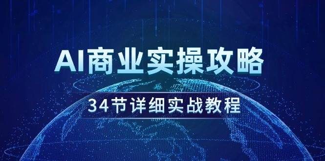 AI商业实操攻略，34节详细实战教程！-副业大全